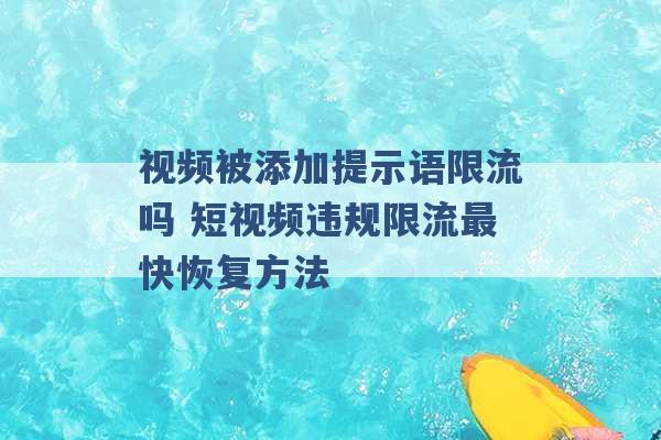 视频被添加提示语限流吗 短视频违规限流最快恢复方法 -第1张图片-电信联通移动号卡网