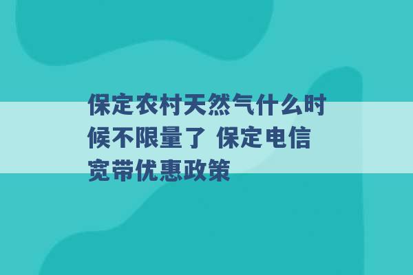 保定农村天然气什么时候不限量了 保定电信宽带优惠政策 -第1张图片-电信联通移动号卡网