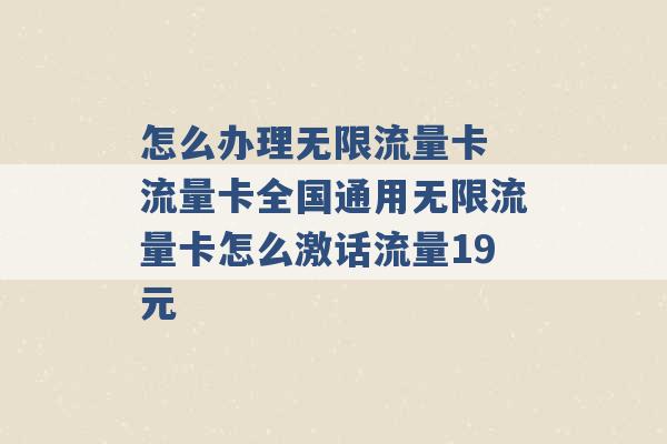 怎么办理无限流量卡 流量卡全国通用无限流量卡怎么激话流量19元 -第1张图片-电信联通移动号卡网