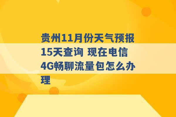 贵州11月份天气预报15天查询 现在电信4G畅聊流量包怎么办理 -第1张图片-电信联通移动号卡网