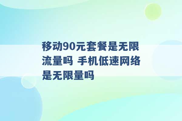 移动90元套餐是无限流量吗 手机低速网络是无限量吗 -第1张图片-电信联通移动号卡网