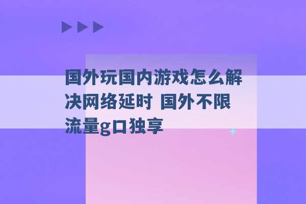 国外玩国内游戏怎么解决网络延时 国外不限流量g口独享 -第1张图片-电信联通移动号卡网