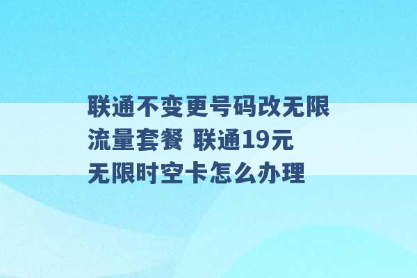 联通不变更号码改无限流量套餐 联通19元无限时空卡怎么办理 -第1张图片-电信联通移动号卡网