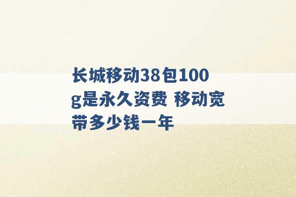 长城移动38包100g是永久资费 移动宽带多少钱一年 -第1张图片-电信联通移动号卡网