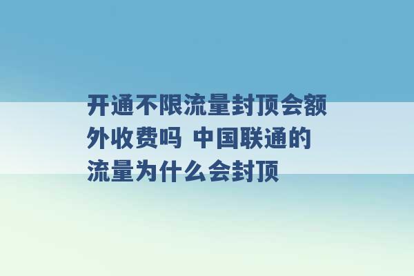 开通不限流量封顶会额外收费吗 中国联通的流量为什么会封顶 -第1张图片-电信联通移动号卡网