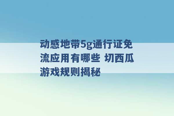 动感地带5g通行证免流应用有哪些 切西瓜游戏规则揭秘 -第1张图片-电信联通移动号卡网