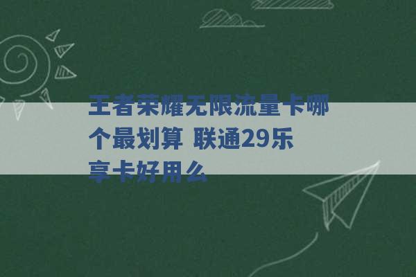 王者荣耀无限流量卡哪个最划算 联通29乐享卡好用么 -第1张图片-电信联通移动号卡网