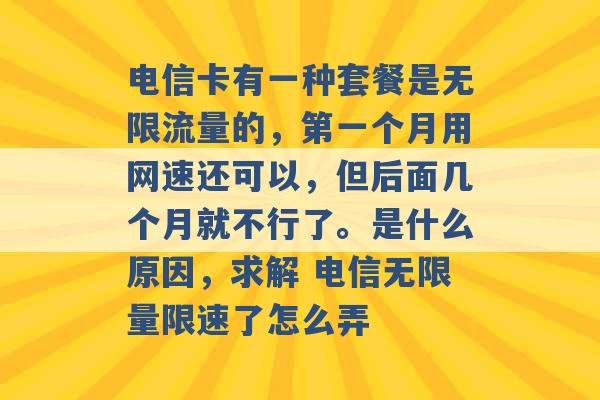 电信卡有一种套餐是无限流量的，第一个月用网速还可以，但后面几个月就不行了。是什么原因，求解 电信无限量限速了怎么弄 -第1张图片-电信联通移动号卡网