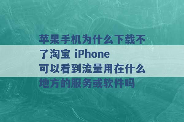 苹果手机为什么下载不了淘宝 iPhone可以看到流量用在什么地方的服务或软件吗 -第1张图片-电信联通移动号卡网