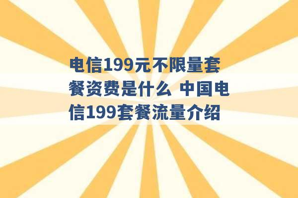 电信199元不限量套餐资费是什么 中国电信199套餐流量介绍 -第1张图片-电信联通移动号卡网