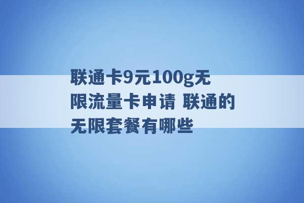 联通卡9元100g无限流量卡申请 联通的无限套餐有哪些 -第1张图片-电信联通移动号卡网