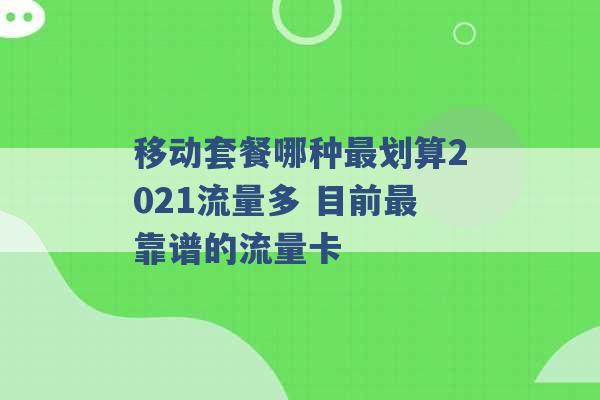 移动套餐哪种最划算2021流量多 目前最靠谱的流量卡 -第1张图片-电信联通移动号卡网