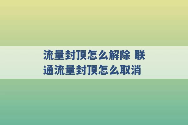 流量封顶怎么解除 联通流量封顶怎么取消 -第1张图片-电信联通移动号卡网