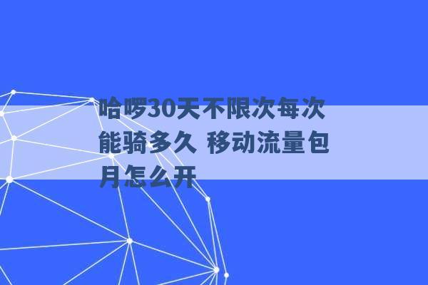 哈啰30天不限次每次能骑多久 移动流量包月怎么开 -第1张图片-电信联通移动号卡网