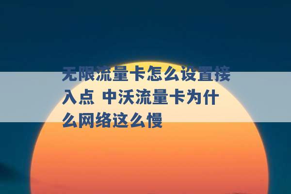 无限流量卡怎么设置接入点 中沃流量卡为什么网络这么慢 -第1张图片-电信联通移动号卡网