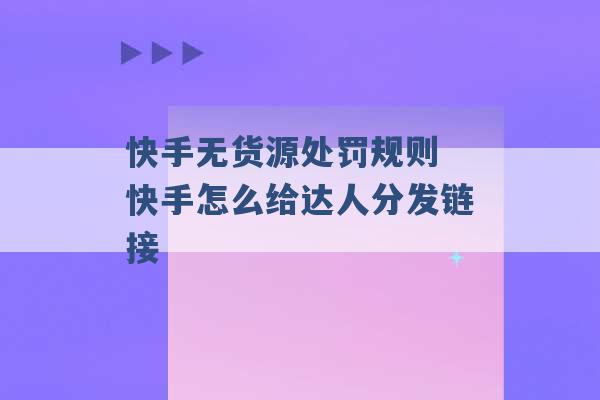 快手无货源处罚规则 快手怎么给达人分发链接 -第1张图片-电信联通移动号卡网