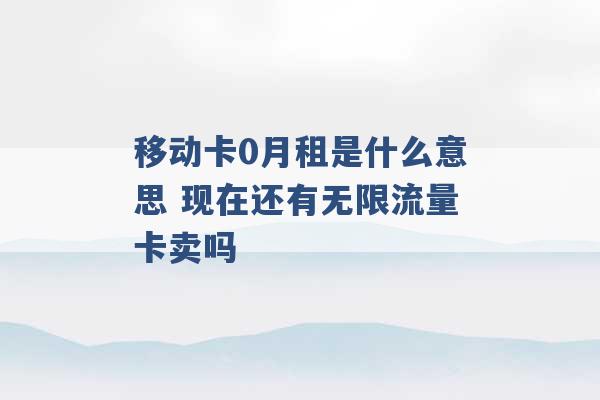 移动卡0月租是什么意思 现在还有无限流量卡卖吗 -第1张图片-电信联通移动号卡网