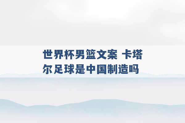 世界杯男篮文案 卡塔尔足球是中国制造吗 -第1张图片-电信联通移动号卡网