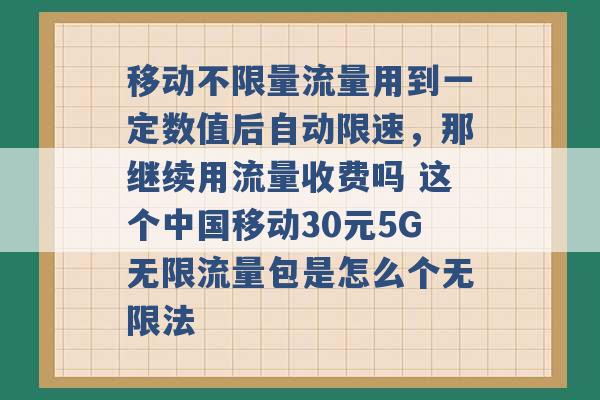 移动不限量流量用到一定数值后自动限速，那继续用流量收费吗 这个中国移动30元5G无限流量包是怎么个无限法 -第1张图片-电信联通移动号卡网