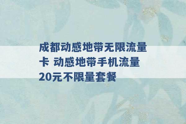 成都动感地带无限流量卡 动感地带手机流量20元不限量套餐 -第1张图片-电信联通移动号卡网