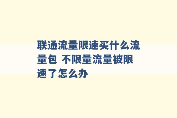 联通流量限速买什么流量包 不限量流量被限速了怎么办 -第1张图片-电信联通移动号卡网