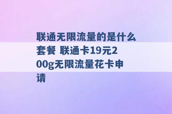 联通无限流量的是什么套餐 联通卡19元200g无限流量花卡申请 -第1张图片-电信联通移动号卡网