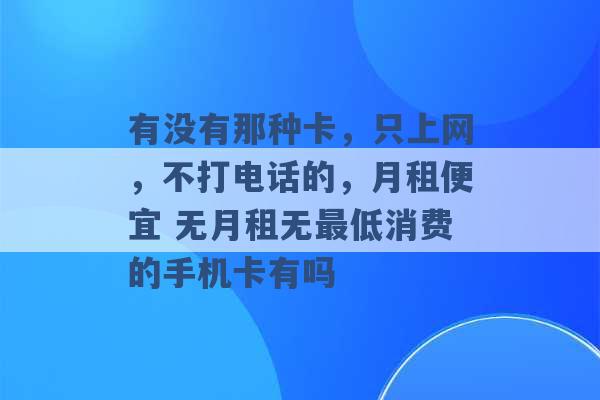 有没有那种卡，只上网，不打电话的，月租便宜 无月租无最低消费的手机卡有吗 -第1张图片-电信联通移动号卡网