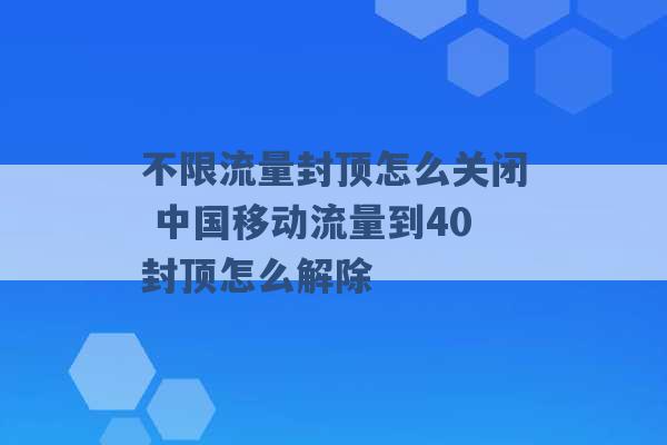 不限流量封顶怎么关闭 中国移动流量到40封顶怎么解除 -第1张图片-电信联通移动号卡网