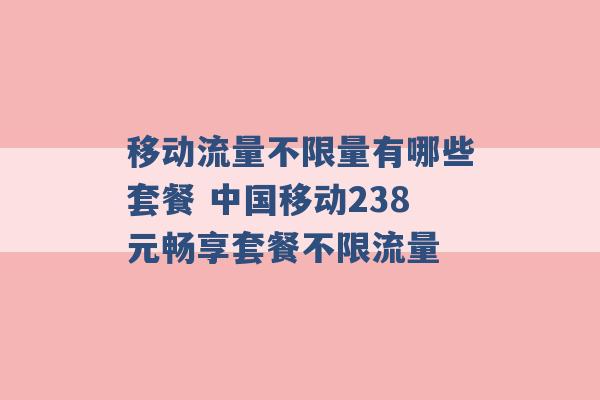 移动流量不限量有哪些套餐 中国移动238元畅享套餐不限流量 -第1张图片-电信联通移动号卡网