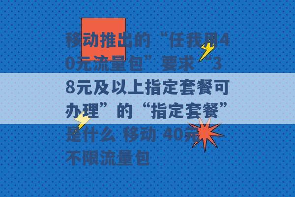 移动推出的“任我用40元流量包”要求“38元及以上指定套餐可办理”的“指定套餐”是什么 移动 40元不限流量包 -第1张图片-电信联通移动号卡网