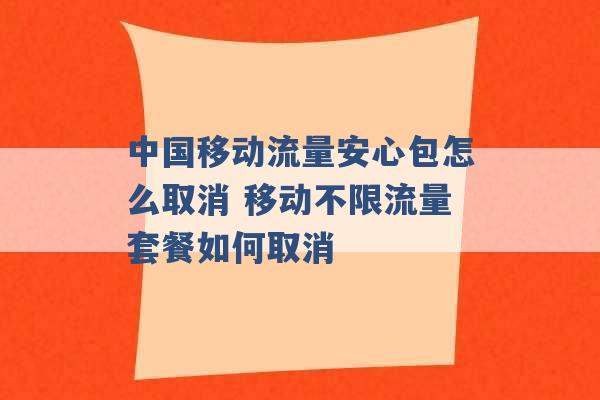 中国移动流量安心包怎么取消 移动不限流量套餐如何取消 -第1张图片-电信联通移动号卡网