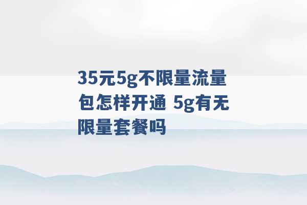 35元5g不限量流量包怎样开通 5g有无限量套餐吗 -第1张图片-电信联通移动号卡网