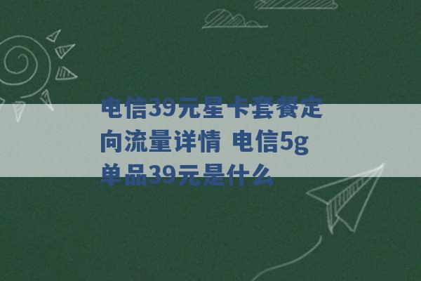 电信39元星卡套餐定向流量详情 电信5g单品39元是什么 -第1张图片-电信联通移动号卡网