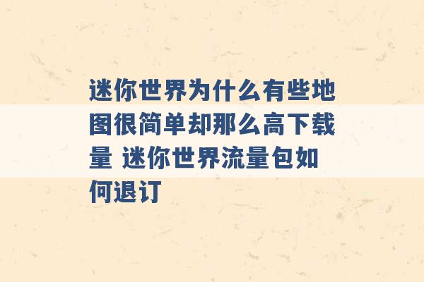 迷你世界为什么有些地图很简单却那么高下载量 迷你世界流量包如何退订 -第1张图片-电信联通移动号卡网