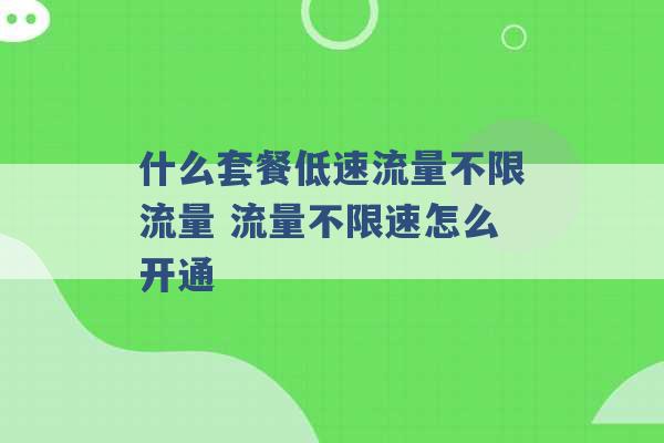 什么套餐低速流量不限流量 流量不限速怎么开通 -第1张图片-电信联通移动号卡网