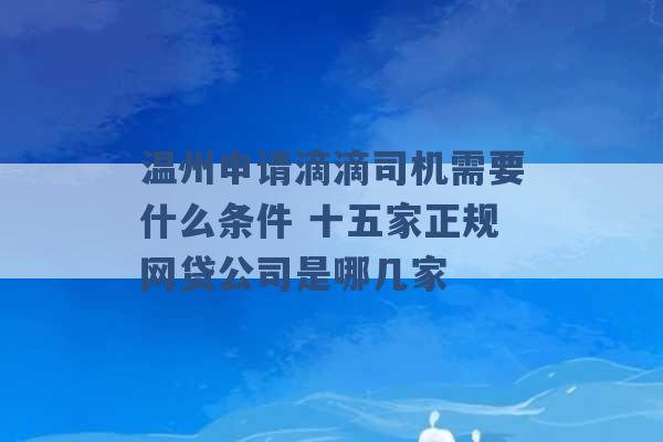 温州申请滴滴司机需要什么条件 十五家正规网贷公司是哪几家 -第1张图片-电信联通移动号卡网