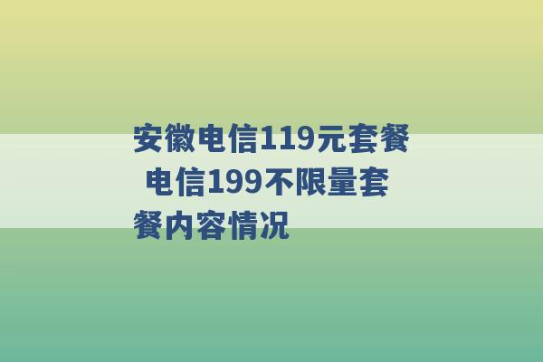 安徽电信119元套餐 电信199不限量套餐内容情况 -第1张图片-电信联通移动号卡网