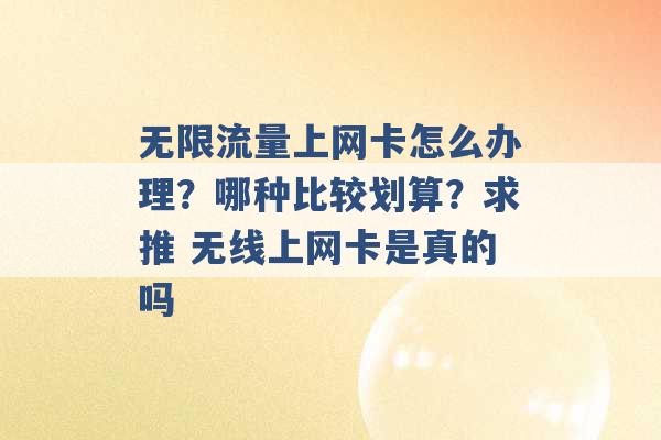 无限流量上网卡怎么办理？哪种比较划算？求推 无线上网卡是真的吗 -第1张图片-电信联通移动号卡网