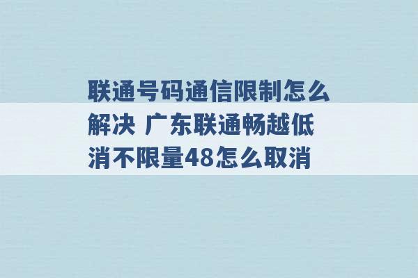 联通号码通信限制怎么解决 广东联通畅越低消不限量48怎么取消 -第1张图片-电信联通移动号卡网