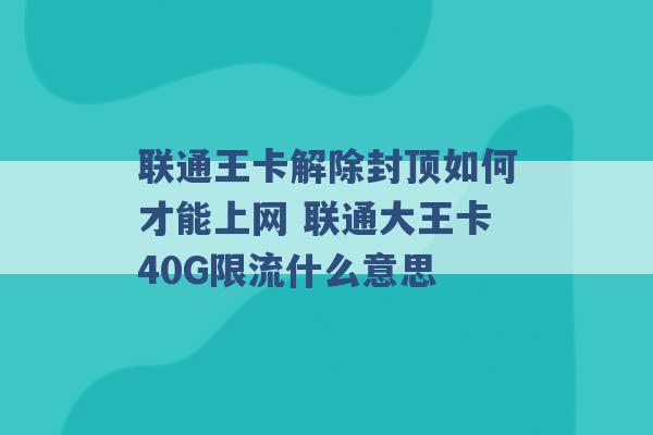 联通王卡解除封顶如何才能上网 联通大王卡40G限流什么意思 -第1张图片-电信联通移动号卡网