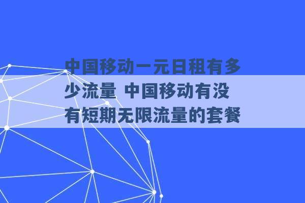 中国移动一元日租有多少流量 中国移动有没有短期无限流量的套餐 -第1张图片-电信联通移动号卡网