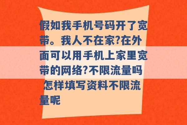 假如我手机号码开了宽带。我人不在家?在外面可以用手机上家里宽带的网络?不限流量吗 怎样填写资料不限流量呢 -第1张图片-电信联通移动号卡网