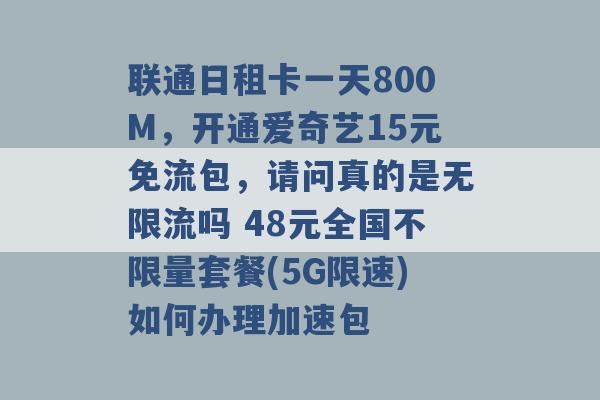 联通日租卡一天800M，开通爱奇艺15元免流包，请问真的是无限流吗 48元全国不限量套餐(5G限速)如何办理加速包 -第1张图片-电信联通移动号卡网