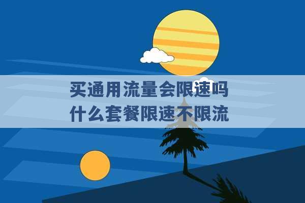 买通用流量会限速吗 什么套餐限速不限流 -第1张图片-电信联通移动号卡网