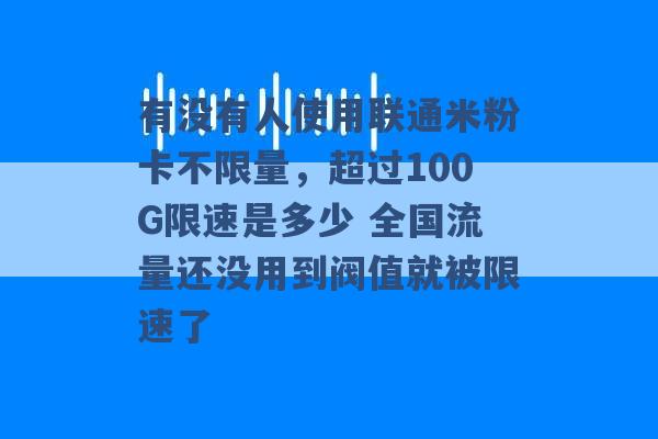 有没有人使用联通米粉卡不限量，超过100G限速是多少 全国流量还没用到阀值就被限速了 -第1张图片-电信联通移动号卡网