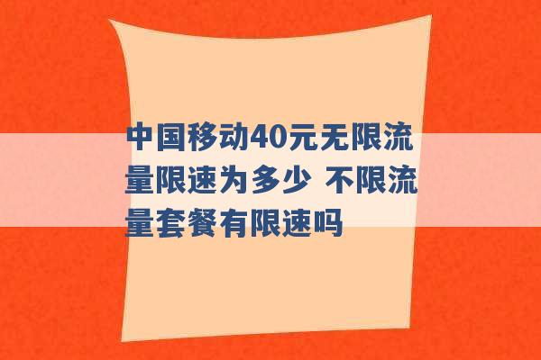 中国移动40元无限流量限速为多少 不限流量套餐有限速吗 -第1张图片-电信联通移动号卡网