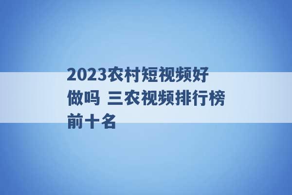 2023农村短视频好做吗 三农视频排行榜前十名 -第1张图片-电信联通移动号卡网