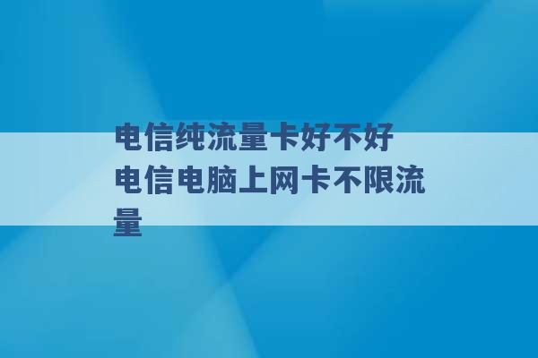 电信纯流量卡好不好 电信电脑上网卡不限流量 -第1张图片-电信联通移动号卡网