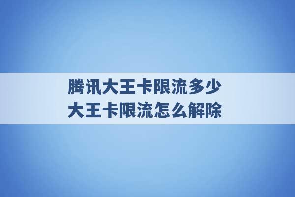 腾讯大王卡限流多少 大王卡限流怎么解除 -第1张图片-电信联通移动号卡网