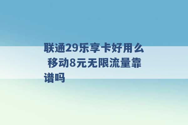 联通29乐享卡好用么 移动8元无限流量靠谱吗 -第1张图片-电信联通移动号卡网